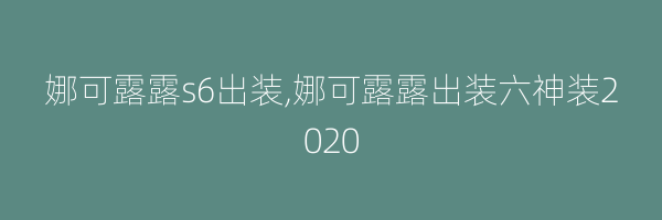 娜可露露s6出装,娜可露露出装六神装2020