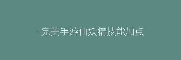 -完美手游仙妖精技能加点