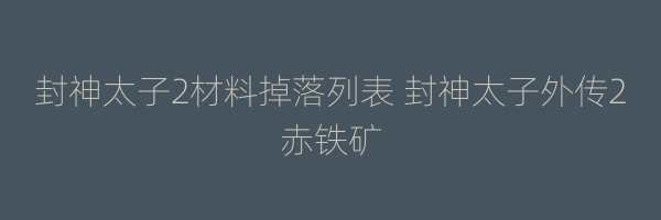 封神太子2材料掉落列表 封神太子外传2赤铁矿