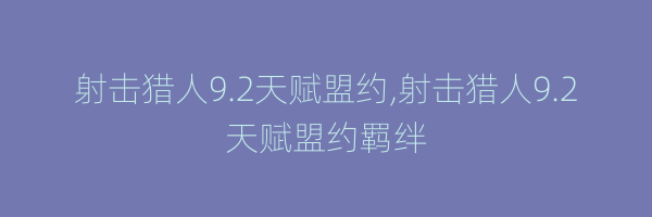 射击猎人9.2天赋盟约,射击猎人9.2天赋盟约羁绊