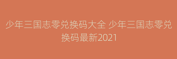 少年三国志零兑换码大全 少年三国志零兑换码最新2021