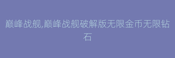 巅峰战舰,巅峰战舰破解版无限金币无限钻石