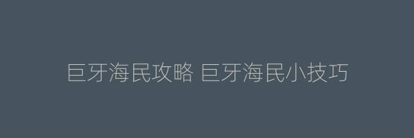 巨牙海民攻略 巨牙海民小技巧