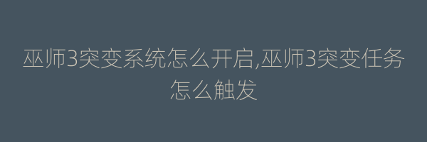 巫师3突变系统怎么开启,巫师3突变任务怎么触发