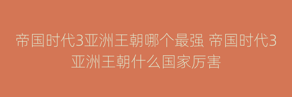 帝国时代3亚洲王朝哪个最强 帝国时代3亚洲王朝什么国家厉害