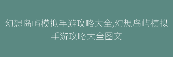 幻想岛屿模拟手游攻略大全,幻想岛屿模拟手游攻略大全图文