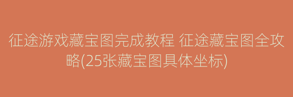 征途游戏藏宝图完成教程 征途藏宝图全攻略(25张藏宝图具体坐标)