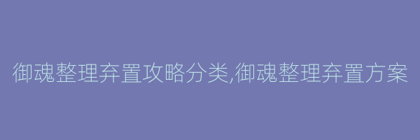 御魂整理弃置攻略分类,御魂整理弃置方案