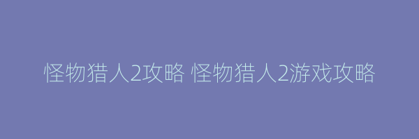 怪物猎人2攻略 怪物猎人2游戏攻略