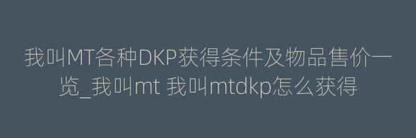 我叫MT各种DKP获得条件及物品售价一览_我叫mt 我叫mtdkp怎么获得