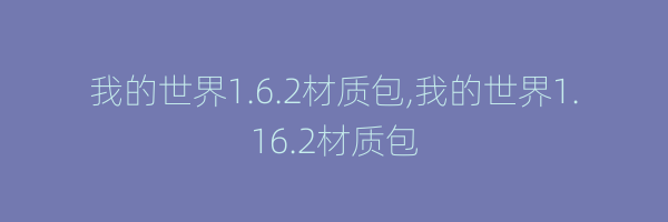 我的世界1.6.2材质包,我的世界1.16.2材质包