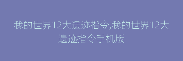 我的世界12大遗迹指令,我的世界12大遗迹指令手机版