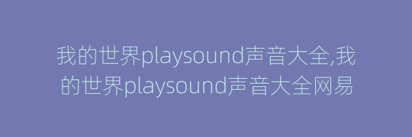 我的世界playsound声音大全,我的世界playsound声音大全网易