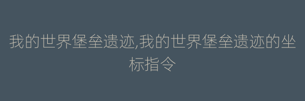 我的世界堡垒遗迹,我的世界堡垒遗迹的坐标指令