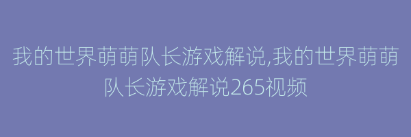 我的世界萌萌队长游戏解说,我的世界萌萌队长游戏解说265视频