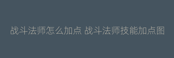 战斗法师怎么加点 战斗法师技能加点图