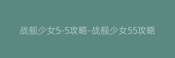 战舰少女5-5攻略-战舰少女55攻略