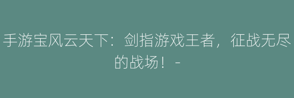 手游宝风云天下：剑指游戏王者，征战无尽的战场！-