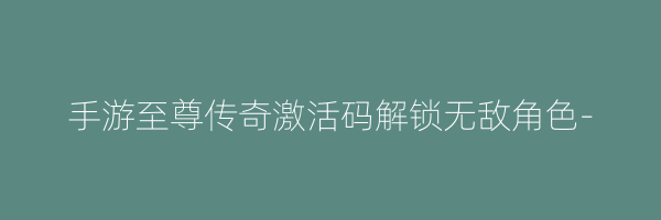 手游至尊传奇激活码解锁无敌角色-