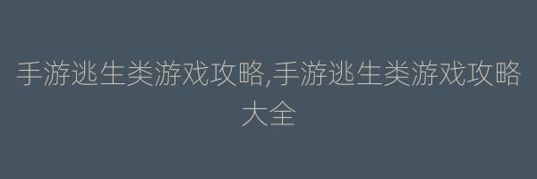 手游逃生类游戏攻略,手游逃生类游戏攻略大全