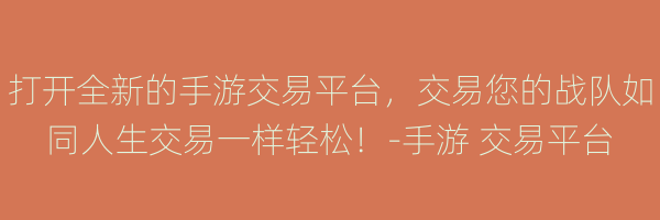 打开全新的手游交易平台，交易您的战队如同人生交易一样轻松！-手游 交易平台