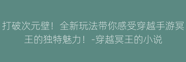 打破次元壁！全新玩法带你感受穿越手游冥王的独特魅力！-穿越冥王的小说