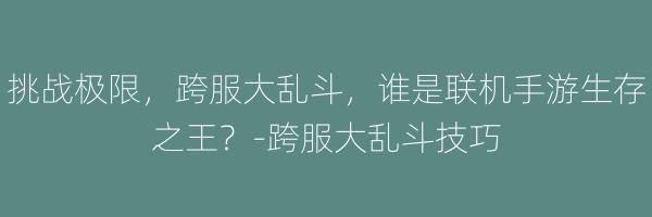 挑战极限，跨服大乱斗，谁是联机手游生存之王？-跨服大乱斗技巧