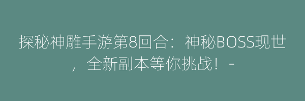 探秘神雕手游第8回合：神秘BOSS现世，全新副本等你挑战！-