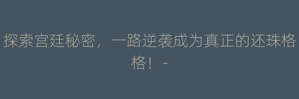 探索宫廷秘密，一路逆袭成为真正的还珠格格！-