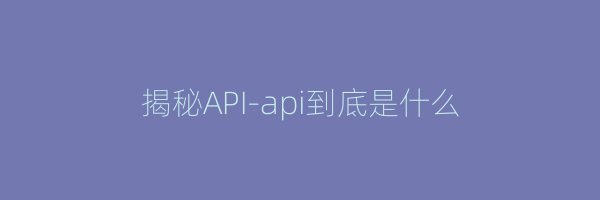 揭秘API-api到底是什么