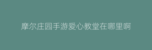 摩尔庄园手游爱心教堂在哪里啊