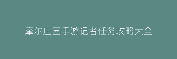 摩尔庄园手游记者任务攻略大全