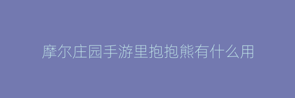 摩尔庄园手游里抱抱熊有什么用