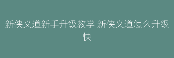 新侠义道新手升级教学 新侠义道怎么升级快