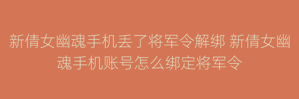 新倩女幽魂手机丢了将军令解绑 新倩女幽魂手机账号怎么绑定将军令