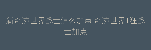 新奇迹世界战士怎么加点 奇迹世界1狂战士加点