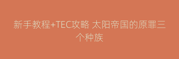 新手教程+TEC攻略 太阳帝国的原罪三个种族