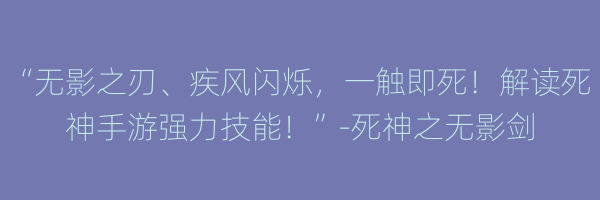 “无影之刃、疾风闪烁，一触即死！解读死神手游强力技能！”-死神之无影剑