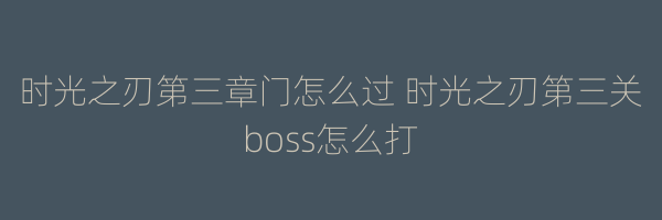 时光之刃第三章门怎么过 时光之刃第三关boss怎么打