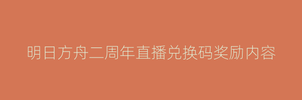 明日方舟二周年直播兑换码奖励内容