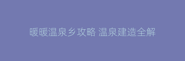 暖暖温泉乡攻略 温泉建造全解