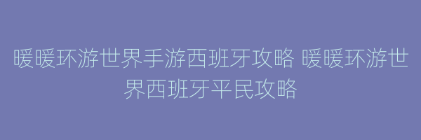 暖暖环游世界手游西班牙攻略 暖暖环游世界西班牙平民攻略