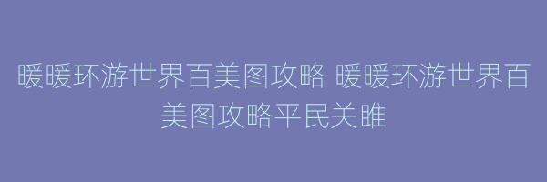 暖暖环游世界百美图攻略 暖暖环游世界百美图攻略平民关雎