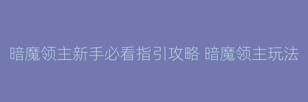 暗魔领主新手必看指引攻略 暗魔领主玩法