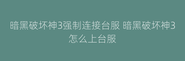 暗黑破坏神3强制连接台服 暗黑破坏神3怎么上台服