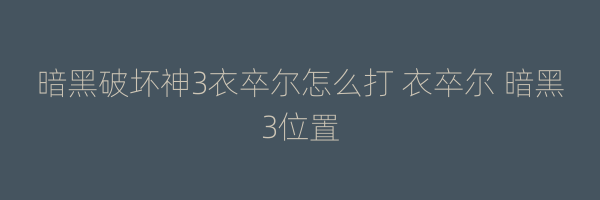 暗黑破坏神3衣卒尔怎么打 衣卒尔 暗黑3位置