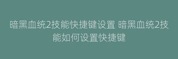 暗黑血统2技能快捷键设置 暗黑血统2技能如何设置快捷键