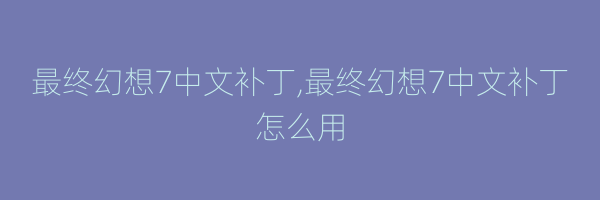 最终幻想7中文补丁,最终幻想7中文补丁怎么用