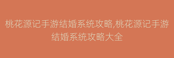 桃花源记手游结婚系统攻略,桃花源记手游结婚系统攻略大全