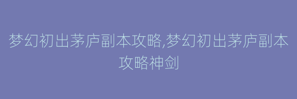 梦幻初出茅庐副本攻略,梦幻初出茅庐副本攻略神剑